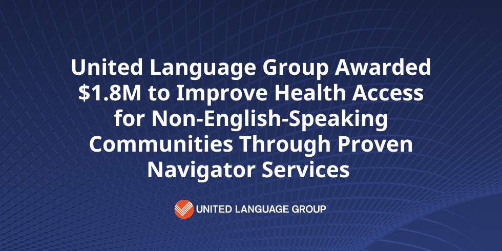 United Language Group Awarded $1.8M to Improve Health Access for Non-English-Speaking Communities Through Proven Navigator Services